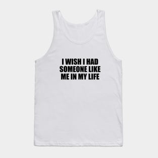 I wish I had someone like me in my life Tank Top